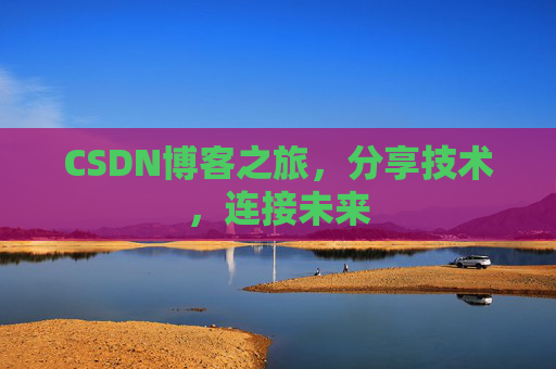 CSDN博客之旅，分享技术，连接未来